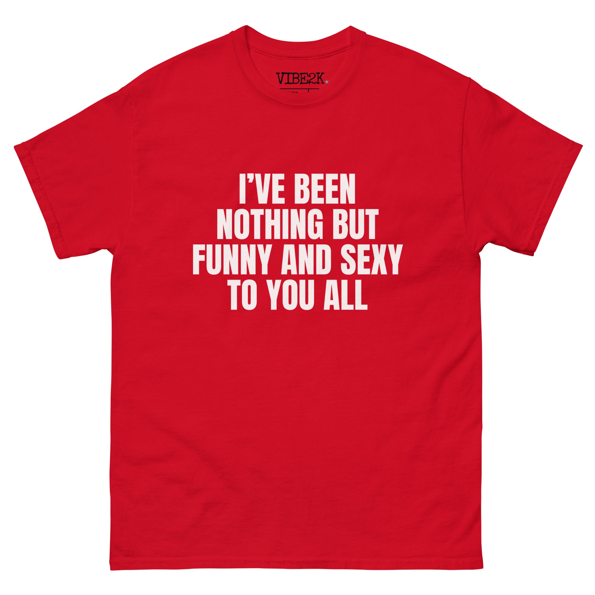 I've Been Nothing But Funny And Sexy To You All Classic Tee