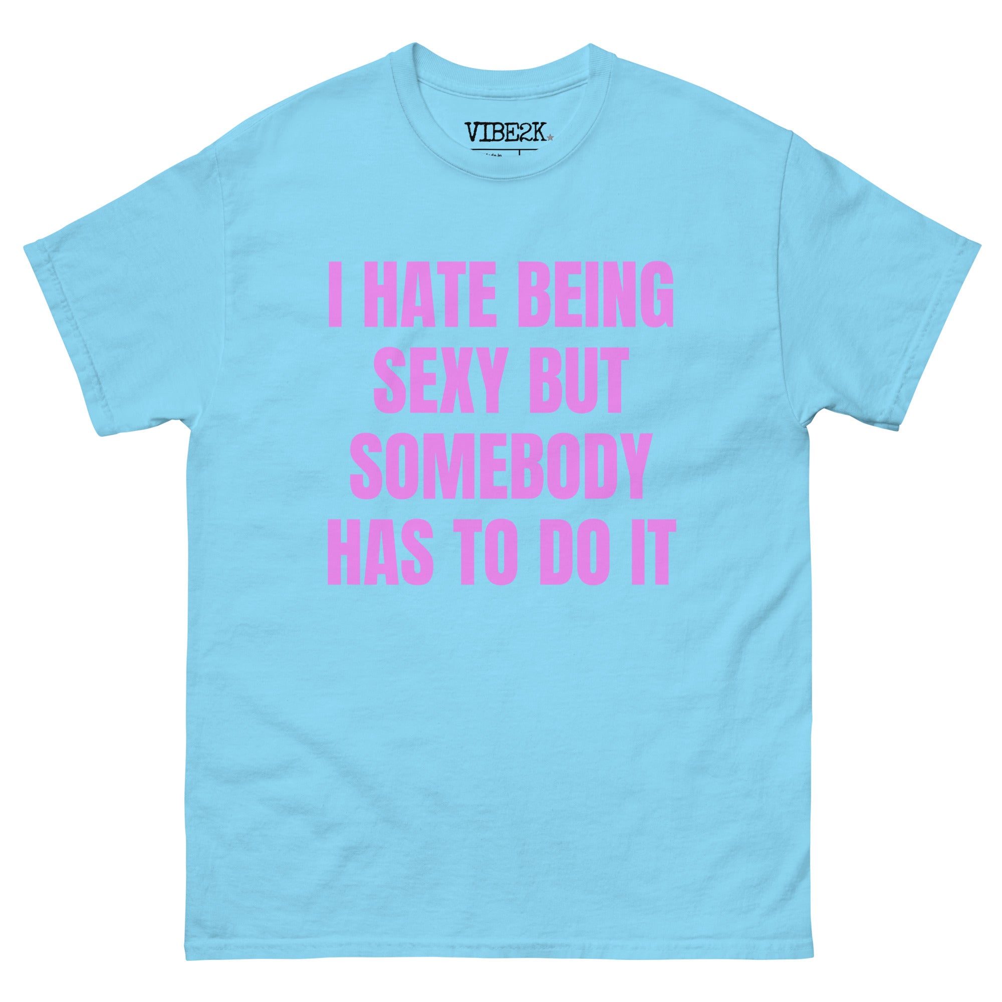 I Hate Being Sexy But Somebody Has To Do It Classic Tee